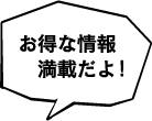 お得な情報満載だよ!