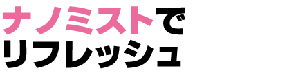 ナノミストでリフレッシ