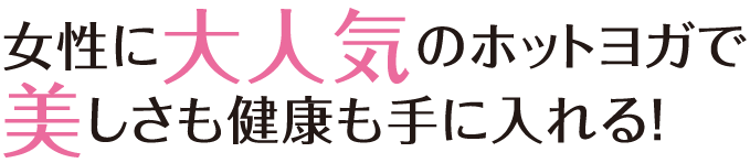女性に大人気のホットヨガで美しさも健康も手に入れる！