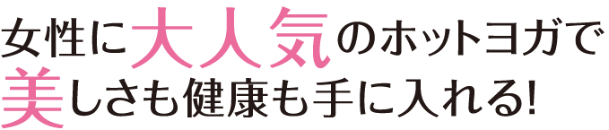 女性に大人気のホットヨガで美しさも健康も手に入れる！