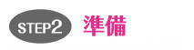 STEP2。準備　