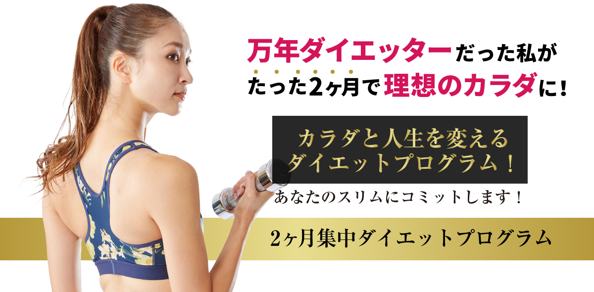 万年ダイエッターだった私がたった2ヶ月で理想のカラダに!カラダと人生を変えるダイエットプログラム!あなたのスリムにコミットします!2ヶ月集中ダイエットプログラム